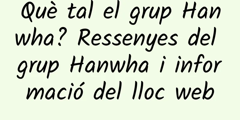 Què tal el grup Hanwha? Ressenyes del grup Hanwha i informació del lloc web