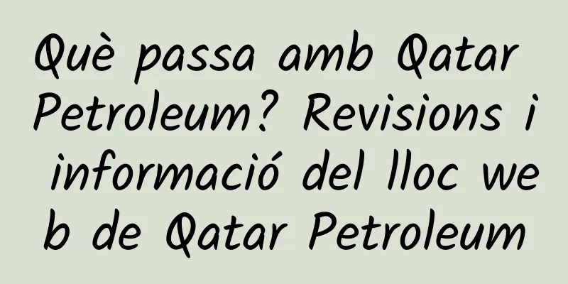 Què passa amb Qatar Petroleum? Revisions i informació del lloc web de Qatar Petroleum