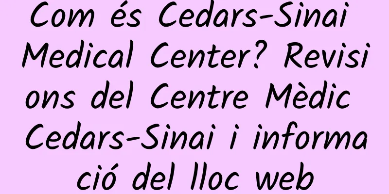 Com és Cedars-Sinai Medical Center? Revisions del Centre Mèdic Cedars-Sinai i informació del lloc web