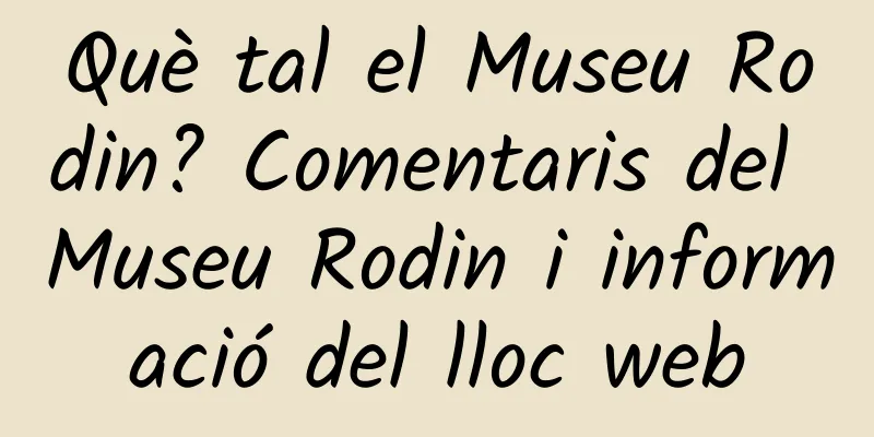 Què tal el Museu Rodin? Comentaris del Museu Rodin i informació del lloc web