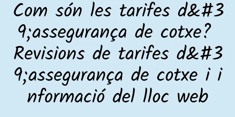 Com són les tarifes d'assegurança de cotxe? Revisions de tarifes d'assegurança de cotxe i informació del lloc web