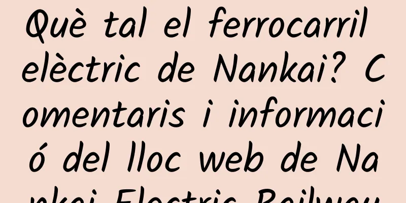 Què tal el ferrocarril elèctric de Nankai? Comentaris i informació del lloc web de Nankai Electric Railway