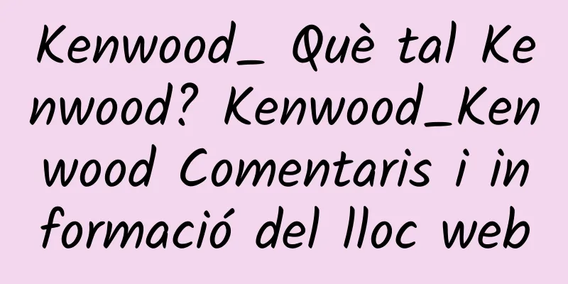 Kenwood_ Què tal Kenwood? Kenwood_Kenwood Comentaris i informació del lloc web