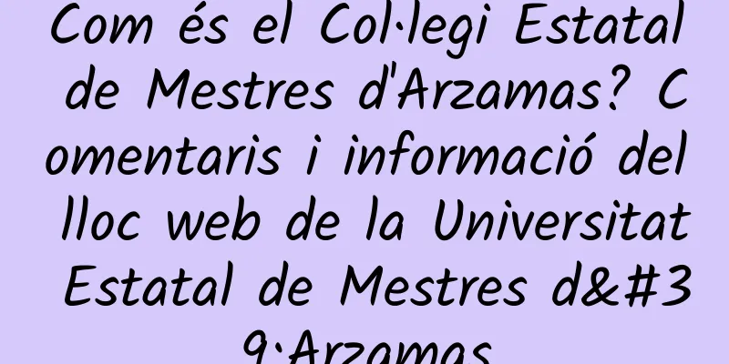 Com és el Col·legi Estatal de Mestres d'Arzamas? Comentaris i informació del lloc web de la Universitat Estatal de Mestres d'Arzamas