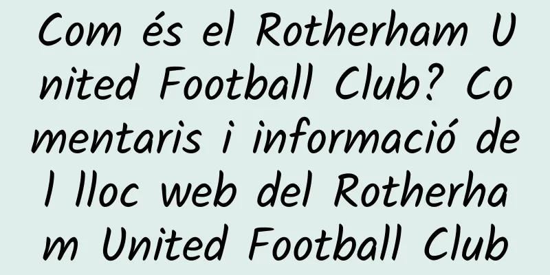 Com és el Rotherham United Football Club? Comentaris i informació del lloc web del Rotherham United Football Club