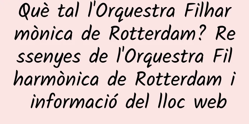 Què tal l'Orquestra Filharmònica de Rotterdam? Ressenyes de l'Orquestra Filharmònica de Rotterdam i informació del lloc web