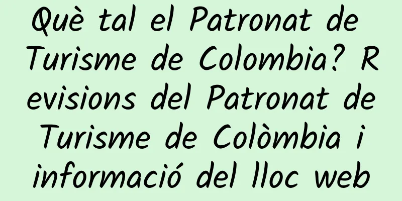 Què tal el Patronat de Turisme de Colombia? Revisions del Patronat de Turisme de Colòmbia i informació del lloc web
