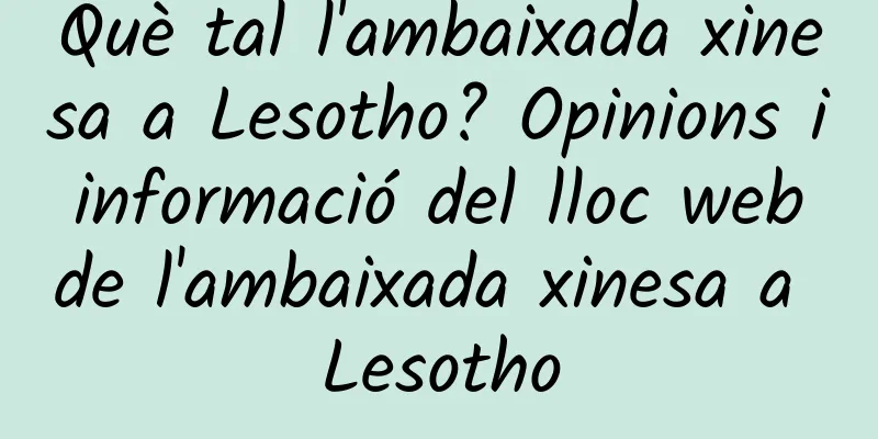 Què tal l'ambaixada xinesa a Lesotho? Opinions i informació del lloc web de l'ambaixada xinesa a Lesotho