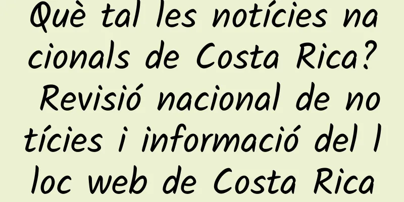 Què tal les notícies nacionals de Costa Rica? Revisió nacional de notícies i informació del lloc web de Costa Rica