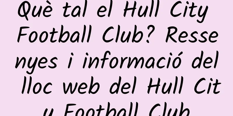 Què tal el Hull City Football Club? Ressenyes i informació del lloc web del Hull City Football Club