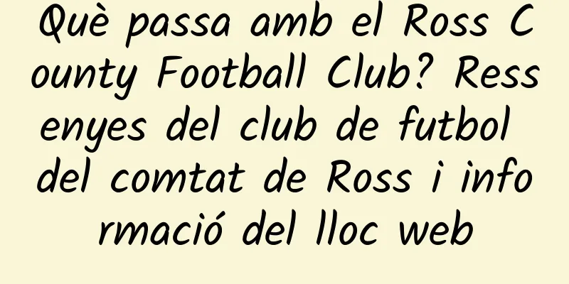 Què passa amb el Ross County Football Club? Ressenyes del club de futbol del comtat de Ross i informació del lloc web