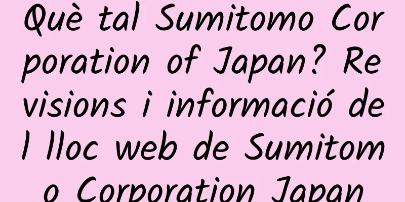 Què tal Sumitomo Corporation of Japan? Revisions i informació del lloc web de Sumitomo Corporation Japan