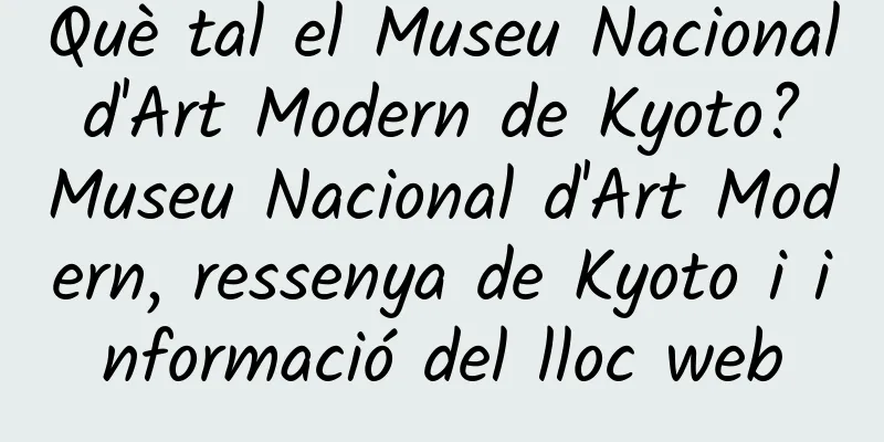Què tal el Museu Nacional d'Art Modern de Kyoto? Museu Nacional d'Art Modern, ressenya de Kyoto i informació del lloc web
