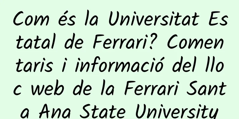 Com és la Universitat Estatal de Ferrari? Comentaris i informació del lloc web de la Ferrari Santa Ana State University