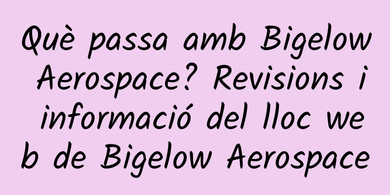 Què passa amb Bigelow Aerospace? Revisions i informació del lloc web de Bigelow Aerospace