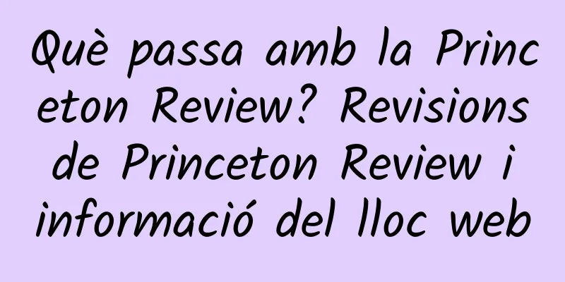 Què passa amb la Princeton Review? Revisions de Princeton Review i informació del lloc web