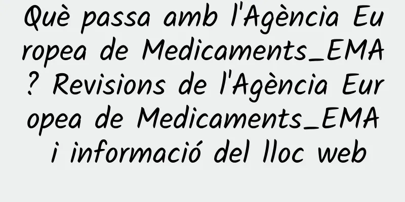 Què passa amb l'Agència Europea de Medicaments_EMA? Revisions de l'Agència Europea de Medicaments_EMA i informació del lloc web