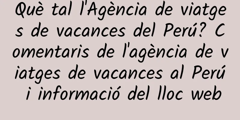 Què tal l'Agència de viatges de vacances del Perú? Comentaris de l'agència de viatges de vacances al Perú i informació del lloc web