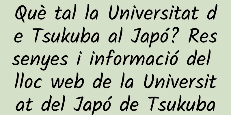 Què tal la Universitat de Tsukuba al Japó? Ressenyes i informació del lloc web de la Universitat del Japó de Tsukuba