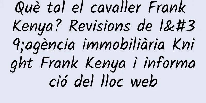 Què tal el cavaller Frank Kenya? Revisions de l'agència immobiliària Knight Frank Kenya i informació del lloc web