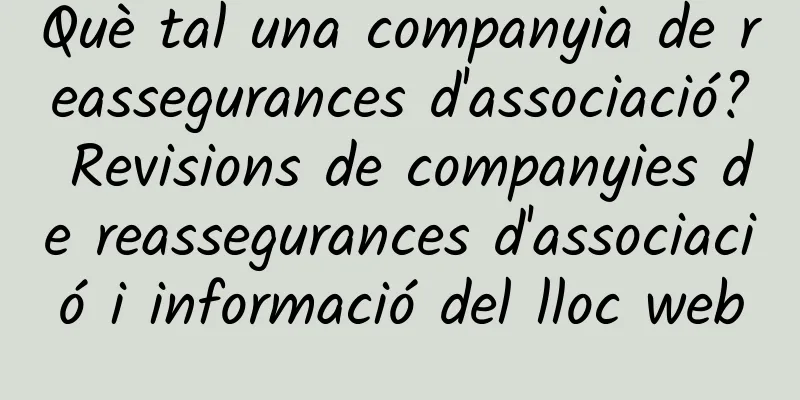 Què tal una companyia de reassegurances d'associació? Revisions de companyies de reassegurances d'associació i informació del lloc web