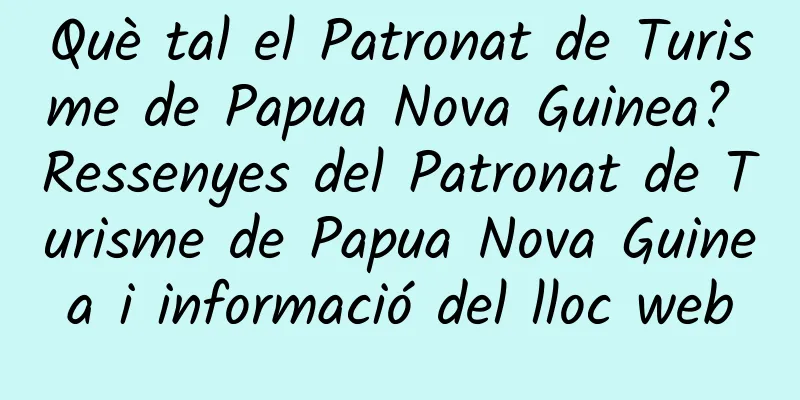 Què tal el Patronat de Turisme de Papua Nova Guinea? Ressenyes del Patronat de Turisme de Papua Nova Guinea i informació del lloc web