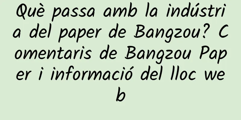 Què passa amb la indústria del paper de Bangzou? Comentaris de Bangzou Paper i informació del lloc web