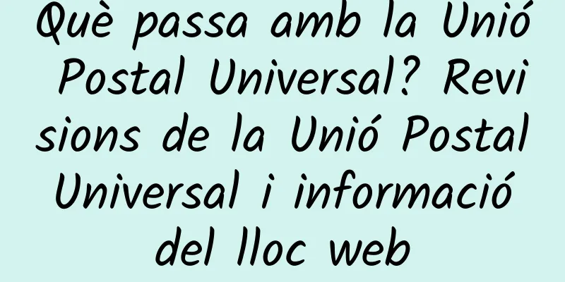 Què passa amb la Unió Postal Universal? Revisions de la Unió Postal Universal i informació del lloc web