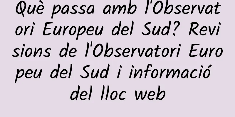 Què passa amb l'Observatori Europeu del Sud? Revisions de l'Observatori Europeu del Sud i informació del lloc web