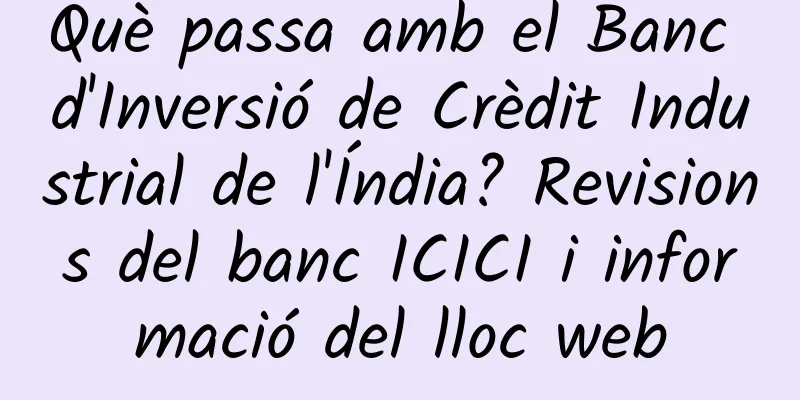 Què passa amb el Banc d'Inversió de Crèdit Industrial de l'Índia? Revisions del banc ICICI i informació del lloc web