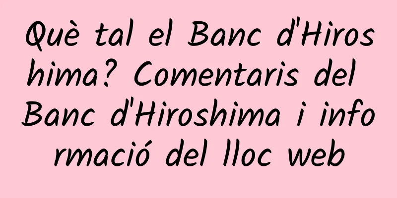 Què tal el Banc d'Hiroshima? Comentaris del Banc d'Hiroshima i informació del lloc web