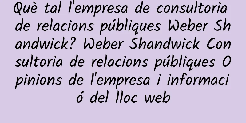 Què tal l'empresa de consultoria de relacions públiques Weber Shandwick? Weber Shandwick Consultoria de relacions públiques Opinions de l'empresa i informació del lloc web