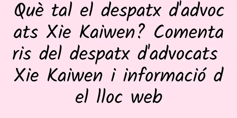 Què tal el despatx d'advocats Xie Kaiwen? Comentaris del despatx d'advocats Xie Kaiwen i informació del lloc web
