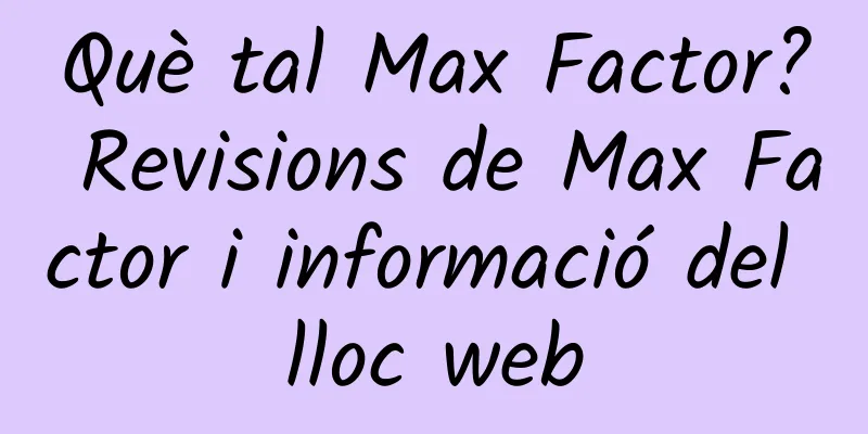 Què tal Max Factor? Revisions de Max Factor i informació del lloc web