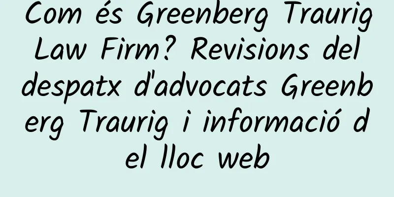 Com és Greenberg Traurig Law Firm? Revisions del despatx d'advocats Greenberg Traurig i informació del lloc web