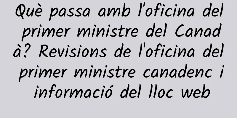 Què passa amb l'oficina del primer ministre del Canadà? Revisions de l'oficina del primer ministre canadenc i informació del lloc web