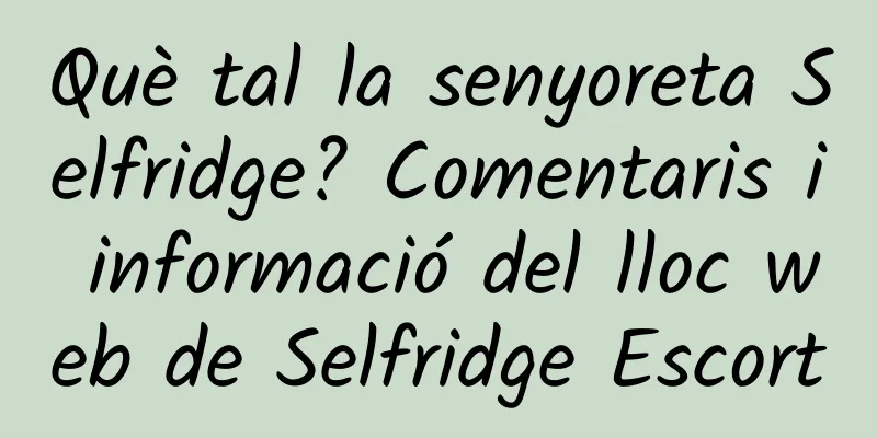 Què tal la senyoreta Selfridge? Comentaris i informació del lloc web de Selfridge Escort