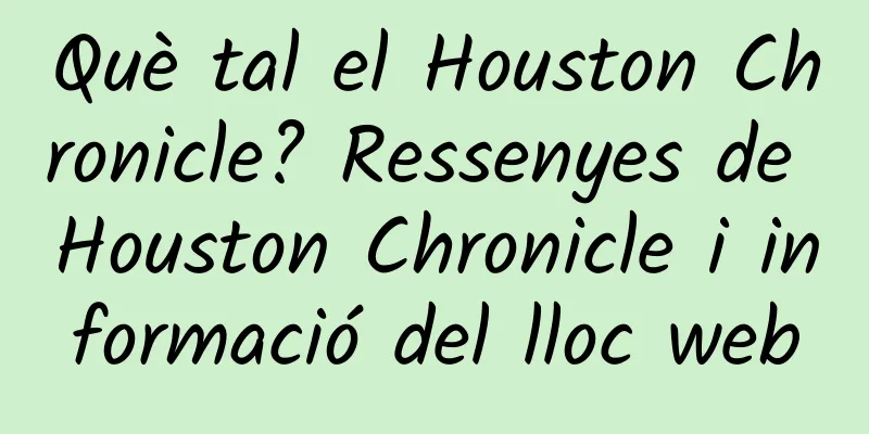 Què tal el Houston Chronicle? Ressenyes de Houston Chronicle i informació del lloc web