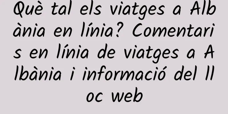 Què tal els viatges a Albània en línia? Comentaris en línia de viatges a Albània i informació del lloc web