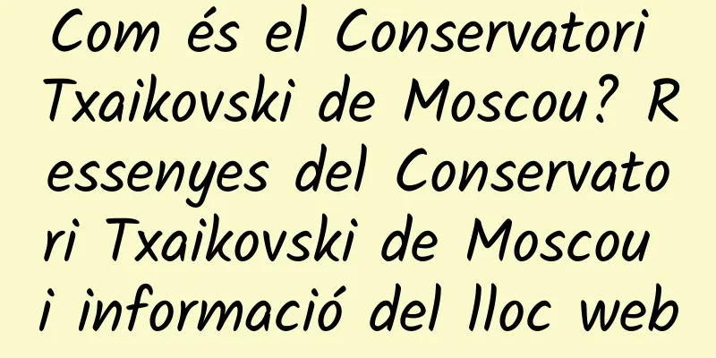 Com és el Conservatori Txaikovski de Moscou? Ressenyes del Conservatori Txaikovski de Moscou i informació del lloc web