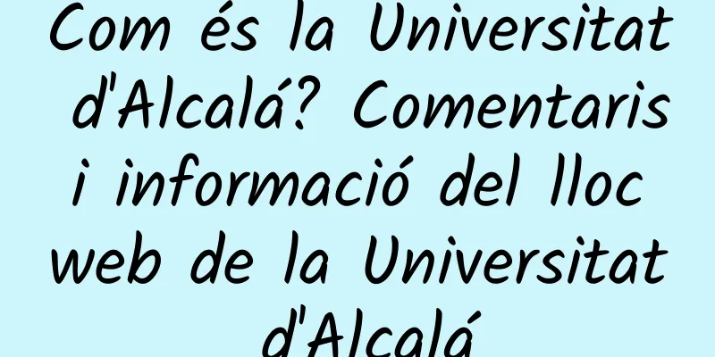 Com és la Universitat d'Alcalá? Comentaris i informació del lloc web de la Universitat d'Alcalá