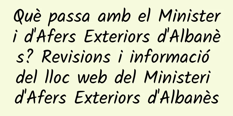 Què passa amb el Ministeri d'Afers Exteriors d'Albanès? Revisions i informació del lloc web del Ministeri d'Afers Exteriors d'Albanès