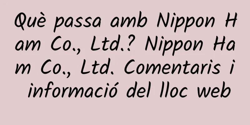 Què passa amb Nippon Ham Co., Ltd.? Nippon Ham Co., Ltd. Comentaris i informació del lloc web
