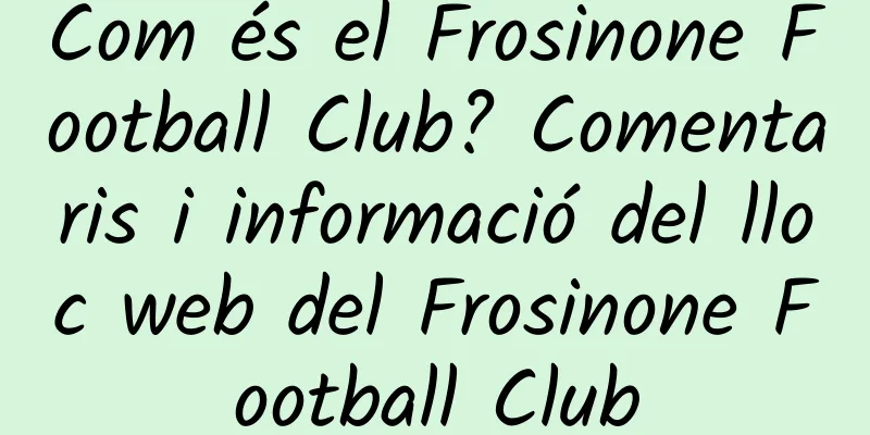 Com és el Frosinone Football Club? Comentaris i informació del lloc web del Frosinone Football Club