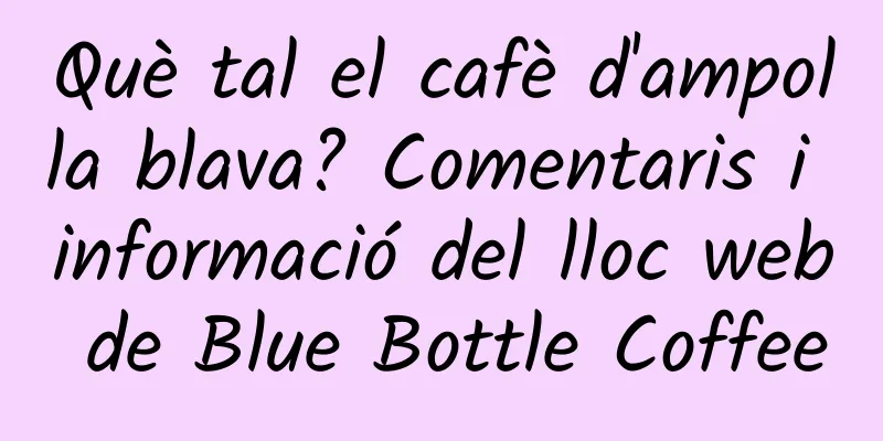Què tal el cafè d'ampolla blava? Comentaris i informació del lloc web de Blue Bottle Coffee