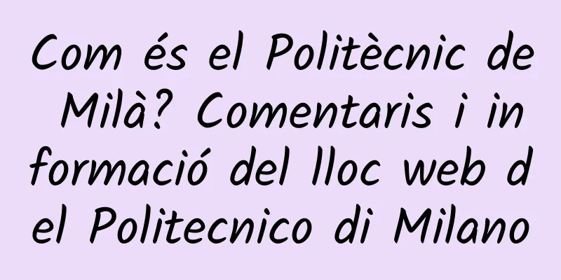 Com és el Politècnic de Milà? Comentaris i informació del lloc web del Politecnico di Milano