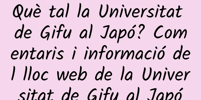 Què tal la Universitat de Gifu al Japó? Comentaris i informació del lloc web de la Universitat de Gifu al Japó