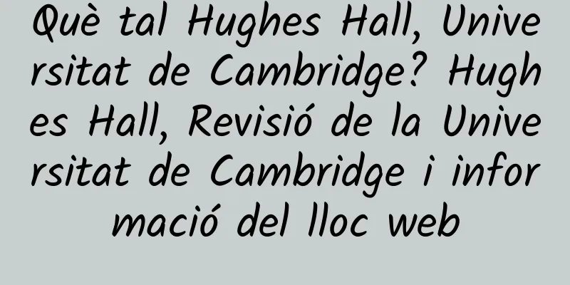 Què tal Hughes Hall, Universitat de Cambridge? Hughes Hall, Revisió de la Universitat de Cambridge i informació del lloc web