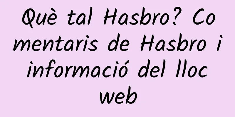Què tal Hasbro? Comentaris de Hasbro i informació del lloc web