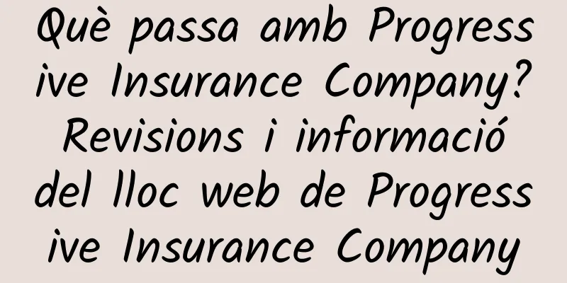 Què passa amb Progressive Insurance Company? Revisions i informació del lloc web de Progressive Insurance Company